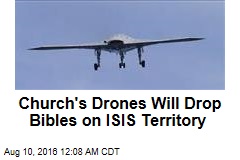 Church&#39;s Drones Will Drop Bibles on ISIS Territory