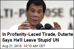 In Profanity-Laced Tirade, Duterte Says He&#39;ll Leave &#39;Stupid&#39; UN
