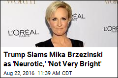 Trump Slams Mika Brzezinski as &#39;Neurotic,&#39; &#39;Not Very Bright&#39;
