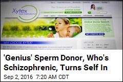 &#39;Genius&#39; Sperm Donor, Who&#39;s Schizophrenic, Turns Self In
