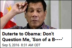 Duterte to Obama: Don&#39;t Question Me, &#39;Son of a B----&#39;