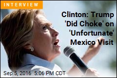 Clinton: Trump &#39;Did Choke&#39; on &#39;Unfortunate&#39; Mexico Visit