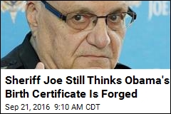 Sheriff Joe Still Thinks Obama&#39;s Birth Certificate Is Forged