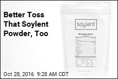 Better Toss That Soylent Powder, Too
