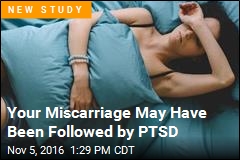 Your Miscarriage May Have Been Followed by PTSD