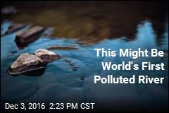 This Might Be World&#39;s First Polluted River