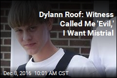 Dylann Roof: Witness Called Me &#39;Evil,&#39; I Want Mistrial