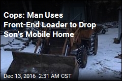 Cops: Man Uses Front-End Loader to Drop Son&#39;s Mobile Home