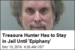 Treasure Hunter Has to Stay in Jail Until &#39;Epiphany&#39;