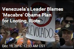 Venezuela&#39;s Leader Blames &#39;Macabre&#39; Obama Plan for Looting, Riots