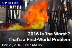 2016 Is &#39;the Worst&#39;? That&#39;s a First-World Problem
