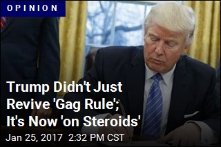 Trump Didn&#39;t Just Revive &#39;Gag Rule;&#39; It&#39;s Now &#39;on Steroids&#39;