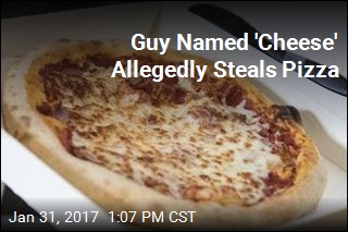 Guy Named &#39;Cheese&#39; Allegedly Steals Pizza