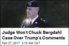 Judge Won&#39;t Chuck Bergdahl Case Over Trump Comments