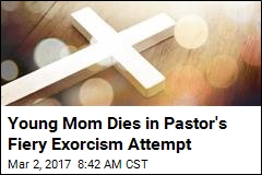 Young Mom Dies in Pastor&#39;s Fiery Exorcism Attempt