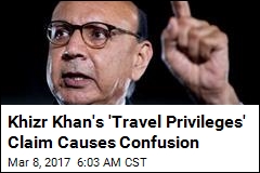 Mystery Surrounds Khizr Khan&#39;s &#39;Travel Privileges&#39; Claim