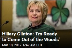 Clinton &#39;Ready to Come Out of the Woods&#39;