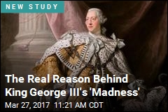 The Real Reason Behind King George III&#39;s &#39;Madness&#39;