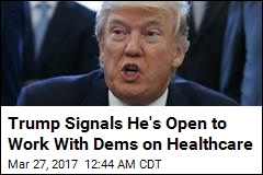 Trump Signals He&#39;s Open to Work With Dems on Healthcare