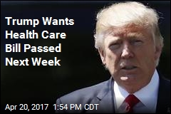 Trump Wants Health Care Bill Passed Next Week