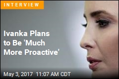 Ivanka: I&#39;m Learning to Be &#39;Proactive Voice&#39; in White House