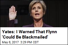 Yates: I Warned That Flynn &#39;Could Be Blackmailed&#39;