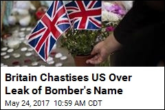 Britain Chastises US Over Leak of Bomber&#39;s Name