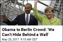 Obama to Berlin Crowd: &#39;We Can&#39;t Hide Behind a Wall&#39;
