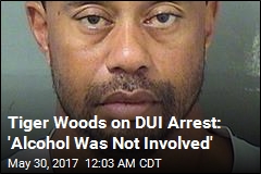 Tiger Woods on DUI Arrest: &#39;Alcohol Was Not Involved&#39;