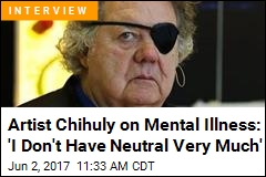 Artist Chihuly on Mental Illness: &#39;I Don&#39;t Have Neutral Very Much&#39;