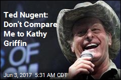 Ted Nugent: Don&#39;t Compare Me to Kathy Griffin