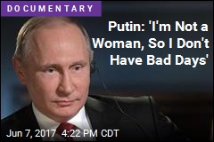 Putin: &#39;I&#39;m Not a Woman, So I Don&#39;t Have Bad Days&#39;