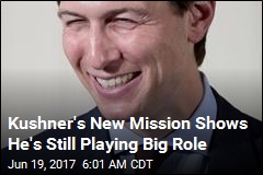 Kushner&#39;s New Mission Shows He&#39;s Still Playing Big Role