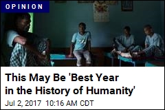 This May Be &#39;Best Year in the History of Humanity&#39;