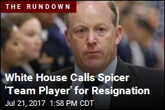 White House Calls Spicer &#39;Team Player&#39; for Resignation
