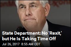 State Department: No &#39;Rexit,&#39; but He Is Taking Time Off