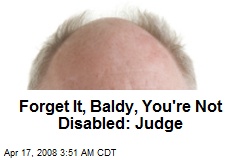 Forget It, Baldy, You're Not Disabled: Judge