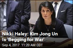 Nikki Haley: Kim Jong Un Is &#39;Begging for War&#39;