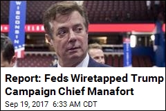 Report: Feds Wiretapped Trump Campaign Chief Manafort