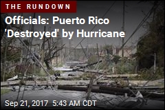 Officials: Puerto Rico &#39;Destroyed&#39; by Hurricane