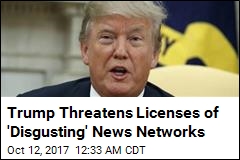 Trump Threatens Licenses of &#39;Disgusting&#39; News Networks