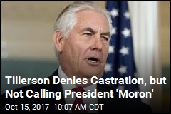 Tillerson Denies Castration, but Not Calling President &#39;Moron&#39;