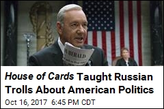 House of Cards Taught Russian Trolls About American Politics