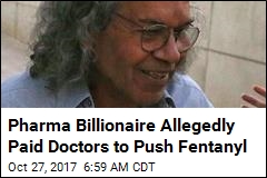 Pharma Billionaire Allegedly Paid Doctors to Push Fentanyl