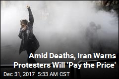 Amid Deaths, Iran Warns Protesters Will &#39;Pay the Price&#39;