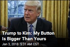 Trump Tells Kim He Has Bigger, Better Nuclear Button