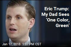 Eric Trump: My Dad Sees &#39;One Color, Green&#39;