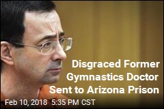 Disgraced Former Gymnastics Doctor Sent to Arizona Prison