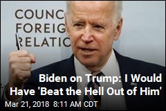 Biden on Trump: I Would Have &#39;Beat the Hell Out of Him&#39;
