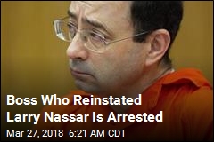 Boss Who Didn&#39;t Verify Nassar Followed Protocol Is Arrested